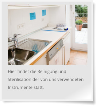 Hier findet die Reinigung und Sterilisation der von uns verwendeten Instrumente statt.