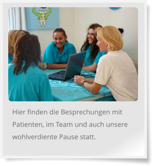 Hier finden die Besprechungen mit Patienten, im Team und auch unsere wohlverdiente Pause statt.